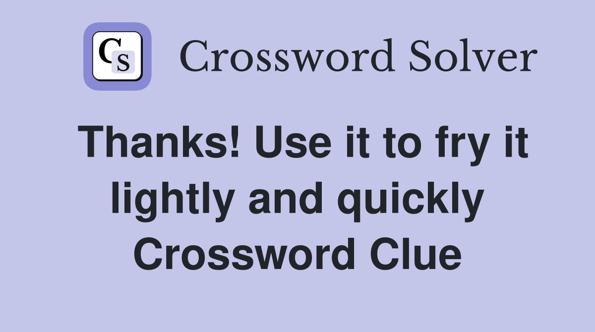 Thanks Use it to fry it lightly and quickly Crossword Clue Answers